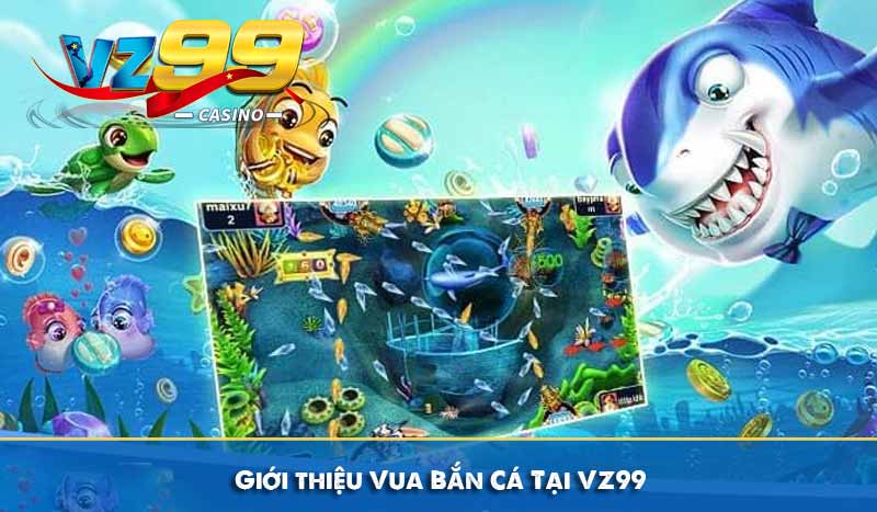 Vua Bắn Cá VZ99 - Hướng Dẫn Cách Chơi Và Mẹo Chơi Dễ Thắng 6 Giới thiệu Vua Bắn Cá Tại VZ99