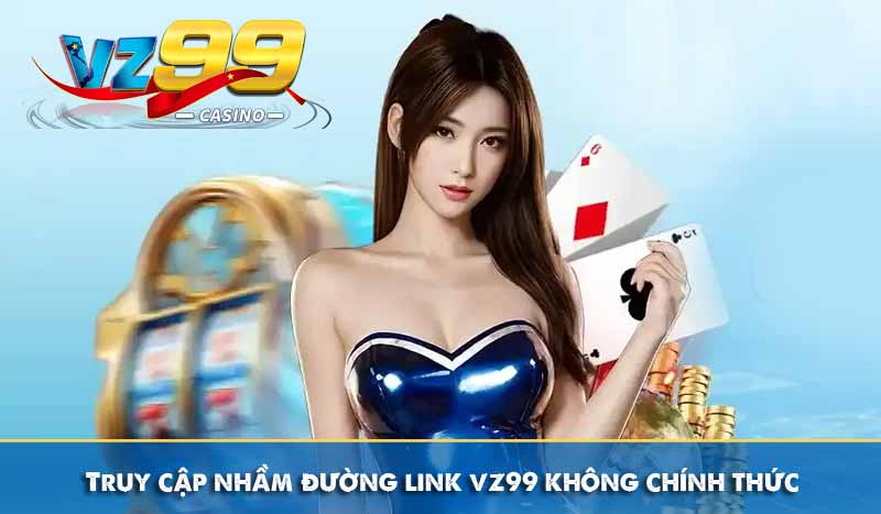 Đăng Nhập VZ99 Đơn Giản Nhanh Chóng An Toàn Trên Mobile & PC 12 Truy cập nhầm đường link vz99 không chính thức